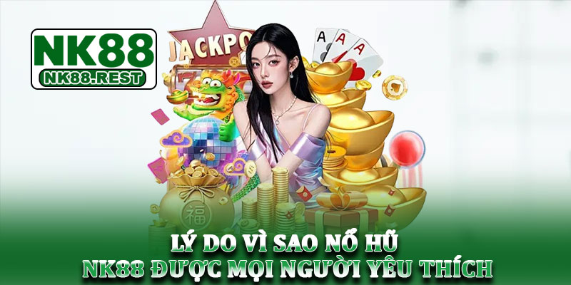 Nổ hũ NK88 - Game slot nổ cực căng đang chờ bạn khám phá 1 Lý do vì sao nổ hũ NK88 được mọi người yêu thích