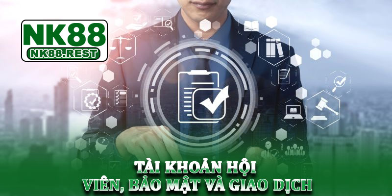 Điều khoản dịch vụ NK88 - Quy định minh bạch và an toàn 2025 2 Tài khoản hội viên, bảo mật và giao dịch