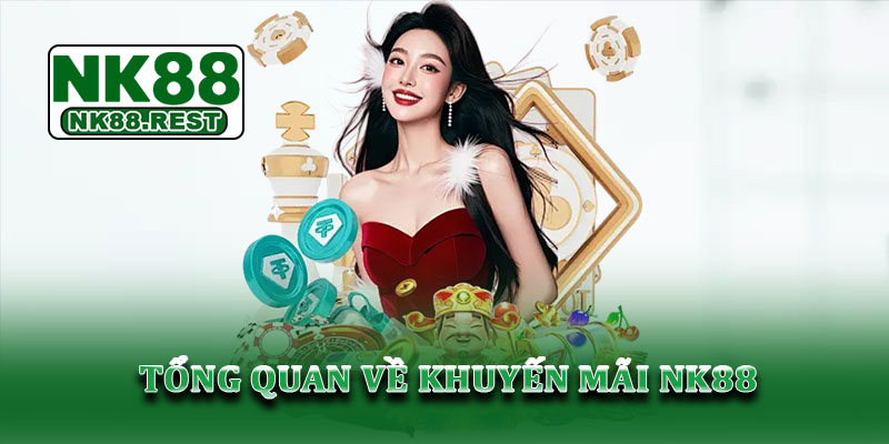 Khuyến mãi NK88 - Cập nhật ưu đãi hấp dẫn, an toàn hiện nay 1 Tổng quan về khuyến mãi NK88